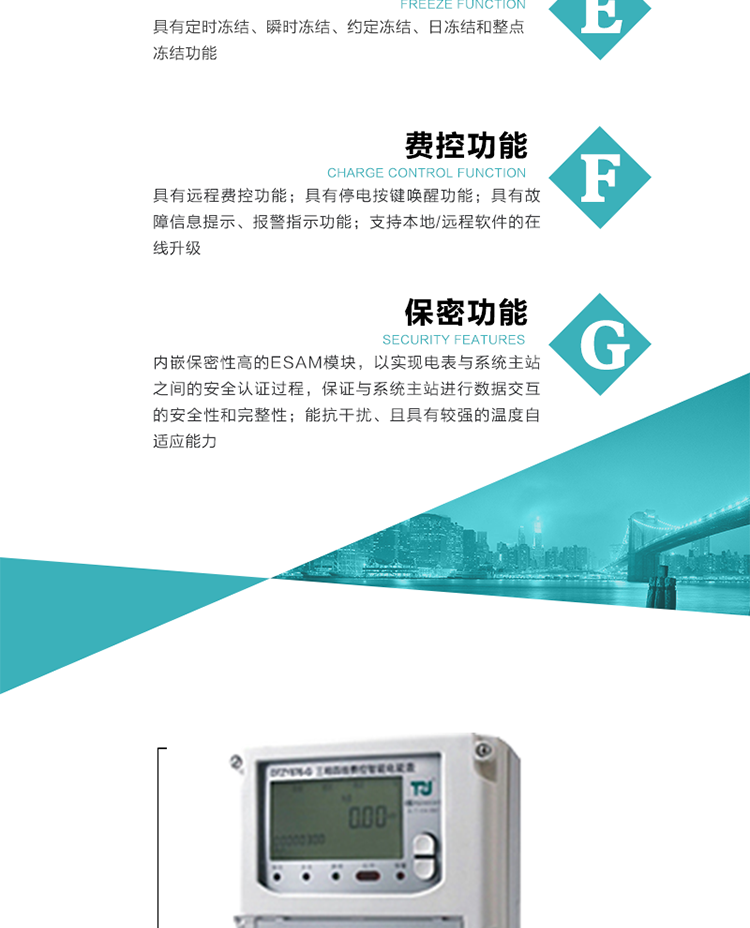 具有遠程費控功能。
具有有、無功測試脈沖輸出；具有多功能輸出功能和報警輸出功能。
實時測量A、B、C三相電壓、電流、功率等有效值及當(dāng)前頻率。
具有失壓、斷相、失流、全失壓、電壓逆相序、欠壓、過壓、過流、斷流、電流不平衡、過載、總功率因數(shù)超下限、停來電、編程、需量清零、校時等記錄功能。
具有停電按鍵喚醒功能、停電紅外喚醒功能，并可以停電喚醒紅外抄表。
具有故障信息提示、報警（液晶、報警燈）功能。
具有定時凍結(jié)、瞬時凍結(jié)、約定凍結(jié)和日凍結(jié)功能。
可選負(fù)荷曲線數(shù)據(jù)記錄功能，存儲容量達2M。
具有開電表蓋和端鈕蓋記錄功能。
內(nèi)嵌保密性高的ESAM模塊，以實現(xiàn)電表與系統(tǒng)主站之間的安全認(rèn)證過程，保證與系統(tǒng)主站進行數(shù)據(jù)交互的安全性和完整性；
電磁兼容性能優(yōu)良，能抵御高壓尖峰脈沖、強磁場、強靜電、雷擊浪涌的干擾、且具有較強的溫度自適應(yīng)能力； 
三相電源供電，三相三線中的任一相或三相四線中的任兩相斷電時，電能表仍能正常工作；
支持本地/遠程軟件的在線升級，，不影響表計計量。