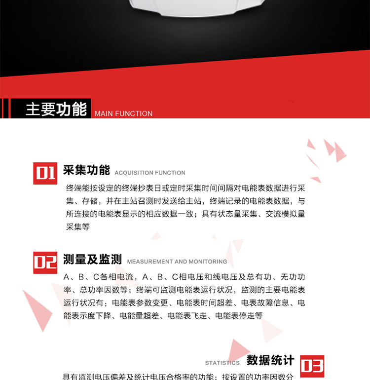 主要功能1、數(shù)據(jù)采集2、電能表數(shù)據(jù)采集　　終端能按設(shè)定的終端抄表日或定時(shí)采集時(shí)間間隔對(duì)電能表數(shù)據(jù)進(jìn)行采集、存儲(chǔ)，并在主站召測(cè)時(shí)發(fā)送給主站，終端記錄的電能表數(shù)據(jù)，與所連接的電能表顯示的相應(yīng)數(shù)據(jù)一致。3、狀態(tài)量采集　　終端實(shí)時(shí)采集位置狀態(tài)和其它狀態(tài)信息，發(fā)生變位時(shí)記入內(nèi)存并在最近一次主站查詢時(shí)向其發(fā)送該變位信號(hào)或終端主動(dòng)上報(bào)。4、交流模擬量采集a. 專(zhuān)變采集終端可按使用要求選配電壓、電流等模擬量采集功能，測(cè)量電壓、電流、功率、功率因數(shù)等。b. 具有電壓監(jiān)測(cè)越限統(tǒng)計(jì)功能的終端，其電壓準(zhǔn)確度等級(jí)為0.5；具有諧波數(shù)據(jù)統(tǒng)計(jì)功能的終端，諧波分量準(zhǔn)確度等級(jí)為1。5、實(shí)時(shí)和當(dāng)前數(shù)據(jù)a. 實(shí)時(shí)測(cè)量（1）A、B、C各相電流，A、B、C相電壓和線電壓；（2）A、B、C各相及總有功、無(wú)功功率（正反向有功、無(wú)功）；（3）A、B、C各相及總功率因數(shù)；（4）當(dāng)前有功/無(wú)功電能示值；b. 電能計(jì)量（1）A、B、C各相及總的正反向有功電能量、正反向無(wú)功電能量。（2）測(cè)量最大需量及其出現(xiàn)的日期和時(shí)間。最大需量計(jì)量選用滑差式，需量周期可在5、10、15、30、60分鐘中選取，滑差時(shí)間可在1、2、3、5分鐘中選取，需量周期為滑差時(shí)間的整數(shù)5倍及以上。負(fù)控終端出廠時(shí)設(shè)定的需量周期默認(rèn)值15分鐘，滑差時(shí)間1分鐘。需量能在就地和遠(yuǎn)方清零，可手動(dòng)復(fù)位，上月數(shù)據(jù)儲(chǔ)存后當(dāng)月最大需量值自動(dòng)復(fù)零。（3）能接受遠(yuǎn)方凍結(jié)命令進(jìn)行數(shù)據(jù)凍結(jié)或根據(jù)預(yù)設(shè)周期進(jìn)行數(shù)據(jù)凍結(jié)。（4）具備二路LED顯示脈沖或兩路光耦脈沖輸出，用于有、無(wú)功電能的校驗(yàn)，脈沖輸出時(shí)間間隔必須保證在輸入1%額定電流，cosφ=1時(shí)每個(gè)脈沖間隔<1.5分鐘。c. 歷史數(shù)據(jù)（1）電流、電壓、有功功率、無(wú)功功率、功率因數(shù)、正反向有功電能量、正反向無(wú)功總電能量曲線。（2）日凍結(jié)正向有功/無(wú)功電能示值、日反向有/無(wú)功電能示值；日正反向有功總加組電量、日正反向無(wú)功總加組電量；電壓日最大、最小值及發(fā)生時(shí)間；電流、零序電流日最大值及發(fā)生時(shí)間；有功功率、無(wú)功功率日最大值及發(fā)生時(shí)間；日最大需量及發(fā)生時(shí)間；日視在功率越限累計(jì)時(shí)間，配變負(fù)載率日最大值及發(fā)生時(shí)間，日平均負(fù)荷率；日電壓合格率，電壓的越下限、越上限日累計(jì)時(shí)間；日功率因數(shù)區(qū)段累計(jì)時(shí)間，日平均功率因數(shù)；三相電流不平衡度越限日累計(jì)時(shí)間，日最大值及發(fā)生時(shí)間；配變?nèi)展╇姇r(shí)間、日停電時(shí)間、日停電次數(shù)；（停電時(shí)間僅指三相停電時(shí)間）（3）終端將采集的數(shù)據(jù)在設(shè)定的抄表日及抄表時(shí)間形成抄表日數(shù)據(jù)，并保存最近12次抄表日數(shù)據(jù)。（4）月凍結(jié)正反向有功電量、月正反向無(wú)功電量；電壓月最大、最小值及發(fā)生時(shí)間；電流、零序電流月最大值及發(fā)生時(shí)間；有功功率、無(wú)功功率月最大值及發(fā)生時(shí)間；月最大需量及發(fā)生時(shí)間；月視在功率越限累計(jì)時(shí)間，配變負(fù)載率月最大值及發(fā)生時(shí)間，月平均負(fù)荷率；月電壓合格率，電壓的越下限、越上限月累計(jì)時(shí)間；月功率因數(shù)區(qū)段累計(jì)時(shí)間，平均功率因數(shù)；三相電流不平衡度越限月累計(jì)時(shí)間，月最大值及發(fā)生時(shí)間；配變?cè)鹿╇姇r(shí)間、月停電時(shí)間、月停電次數(shù)；（停電時(shí)間僅指三相停電時(shí)間） 6、電能表運(yùn)行狀況監(jiān)測(cè) 　　終端可監(jiān)測(cè)電能表運(yùn)行狀況，監(jiān)測(cè)的主要電能表運(yùn)行狀況有：電能表參數(shù)變更、電能表時(shí)間超差、電表故障信息、電能表示度下降、電能量超差、電能表飛走、電能表停走等。7、電能質(zhì)量數(shù)據(jù)統(tǒng)計(jì)8、 電壓合格率統(tǒng)計(jì)a. 具有監(jiān)測(cè)電壓偏差及統(tǒng)計(jì)電壓合格率的功能。對(duì)被監(jiān)測(cè)電壓采用有效值采樣，其采樣周期每秒至少1次，并作為預(yù)處理值貯存。1min 作為一個(gè)統(tǒng)計(jì)單元，取1min 內(nèi)電壓預(yù)處理值的平均值，作為被監(jiān)測(cè)系統(tǒng)即時(shí)的實(shí)際運(yùn)行電壓。b. 按照設(shè)定的允許電壓上、下限，統(tǒng)計(jì)電壓合格率及合格累計(jì)時(shí)間，電壓超上限率及相應(yīng)累計(jì)時(shí)間，電壓超下限率及相應(yīng)累計(jì)時(shí)間。9、功率因數(shù)越限統(tǒng)計(jì) a. 按設(shè)置的功率因數(shù)分段限值對(duì)監(jiān)測(cè)點(diǎn)的功率因數(shù)進(jìn)行分析統(tǒng)計(jì)。b. 三相電流不平衡度越限統(tǒng)計(jì)c. 按設(shè)置的三相電流不平衡度分段限值對(duì)監(jiān)測(cè)點(diǎn)的三相電流不平衡度進(jìn)行分析統(tǒng)計(jì)。d. 三相電流不平衡度＝（最大電流-最小電流）/最大電流×100％。10、數(shù)據(jù)傳輸11、與主站通信a） 終端能按主站命令的要求，定時(shí)或隨機(jī)向主站發(fā)送終端采集和存儲(chǔ)的功率、最大需量、電能示值、狀態(tài)量等各種信息。b） 與主站的通信協(xié)議符合Q/GDW 376.1-2009，并通過(guò)通信協(xié)議的一致性檢驗(yàn)測(cè)試。c） 對(duì)重要數(shù)據(jù)和參數(shù)設(shè)置、控制報(bào)文的傳輸有安全防護(hù)措施。d） 采用光纖專(zhuān)網(wǎng)信道的終端具有RJ-45通信接口。f） 采用無(wú)線公網(wǎng)信道的終端采取流量控制措施。12、與電能表通信　　終端與電能表通信，按設(shè)定的抄收間隔抄收和存儲(chǔ)電能表數(shù)據(jù)；可以接受主站的數(shù)據(jù)轉(zhuǎn)發(fā)命令，將電能表的數(shù)據(jù)通過(guò)遠(yuǎn)程信道直接傳送到主站。13、事件記錄與報(bào)警　　終端能保存最近256條重要事件記錄和256條一般事件記錄。當(dāng)終端檢測(cè)到以下異常情況時(shí)，立即向主站報(bào)警。14、過(guò)負(fù)荷a） 測(cè)量點(diǎn)視在功率超過(guò)設(shè)定的該測(cè)量點(diǎn)額定容量（kVA）* 設(shè)定的比例（默認(rèn)值為1.2），且持續(xù)時(shí)間超過(guò)設(shè)定的過(guò)負(fù)荷判斷持續(xù)時(shí)間（默認(rèn)15分鐘）就產(chǎn)生過(guò)負(fù)荷告警事件。b） 測(cè)量點(diǎn)視在功率小于設(shè)定的該測(cè)量點(diǎn)額定容量（kVA）* 設(shè)定的比例（默認(rèn)值為0.95）時(shí)，且持續(xù)時(shí)間超過(guò)設(shè)定的負(fù)荷過(guò)載判斷持續(xù)時(shí)間（默認(rèn)15分鐘）就產(chǎn)生過(guò)載告警恢復(fù)事件。