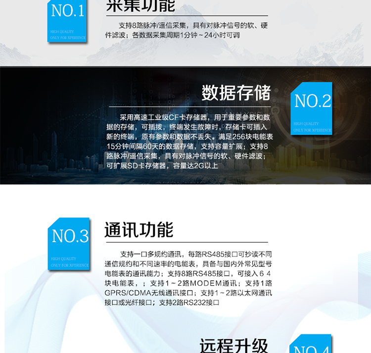 產品特點
? 模塊化設計，可靈活配置上行通訊模式，更換模塊不需整機拆換
? 支持8路RS485接口，可接入６４塊電能表，每一路RS485接口也可以配置為上行通訊接口
? 320×240點陣，４吋大屏幕液晶，漢字圖形菜單界面
? 支持1～2路MODEM通訊，具備撥號、兩線或四線專線通訊能力
? 支持1路GPRS/CDMA無線通訊接口
? 支持1～2路以太網通訊接口或光纖接口
? 支持2路RS232接口
? 支持北斗短報文通訊模式，用于無任何通訊資源的偏遠地區(qū)數據采集遠傳
? 支持一口多規(guī)約通訊，每路RS485接口可抄讀不同通信規(guī)約和不同速率的電能表，具備與國內外常見型號電能表的通訊能力(DL/T 645-97（07）、蘭吉爾ZD/ZQ/ZU、ABB、EDMI、ACTARIS、DLMS、EDMI、ELSTER、EMAIL、IEC1107、ION、ISKRA、MODBUS等)
? 各數據采集周期1分鐘～24小時可調
? 采用高速工業(yè)級CF卡存儲器，用于重要參數和數據的存儲，可插拔，終端發(fā)生故障時，存儲卡可插入新的終端，原有參數和數據不丟失。滿足256塊電能表15分鐘間隔60天的數據存儲，支持容量擴展